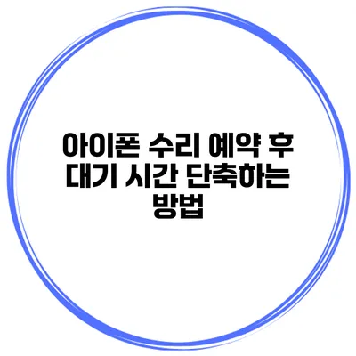 아이폰 수리 예약 후 대기 시간 단축하는 방법