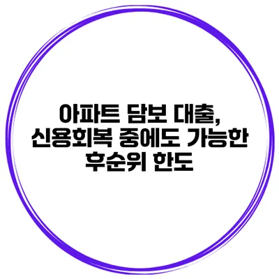 아파트 담보 대출, 신용회복 중에도 가능한 후순위 한도