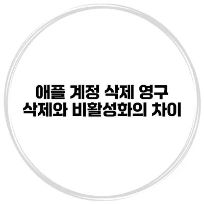 애플 계정 삭제 영구 삭제와 비활성화의 차이