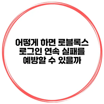 어떻게 하면 로블록스 로그인 연속 실패를 예방할 수 있을까?