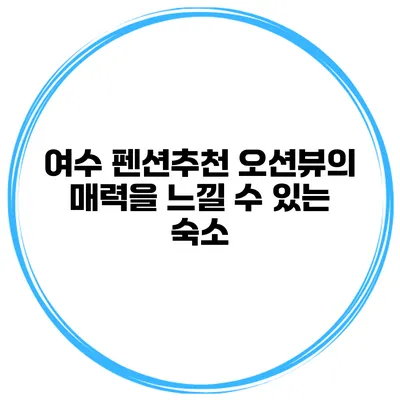여수 펜션추천 오션뷰의 매력을 느낄 수 있는 숙소
