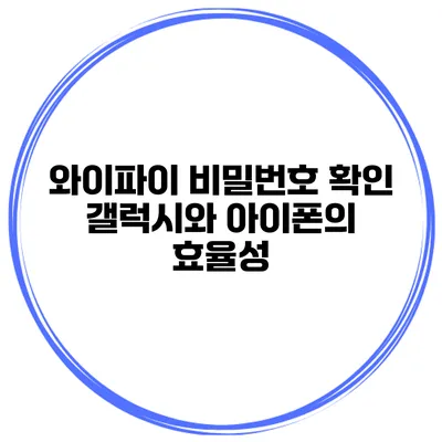 와이파이 비밀번호 확인 갤럭시와 아이폰의 효율성