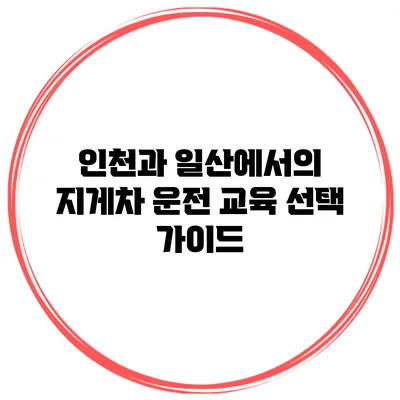 인천과 일산에서의 지게차 운전 교육 선택 가이드