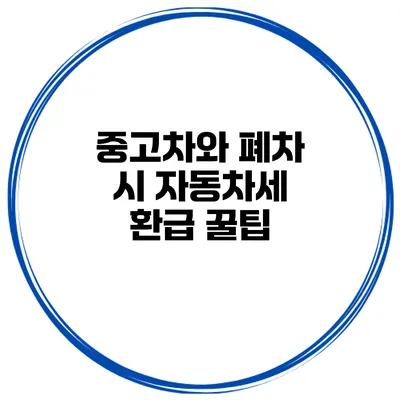 중고차와 폐차 시 자동차세 환급 꿀팁