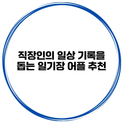직장인의 일상 기록을 돕는 일기장 어플 추천