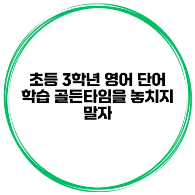 초등 3학년 영어 단어 학습 골든타임을 놓치지 말자