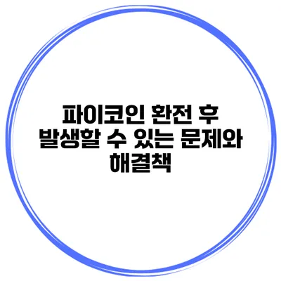 파이코인 환전 후 발생할 수 있는 문제와 해결책