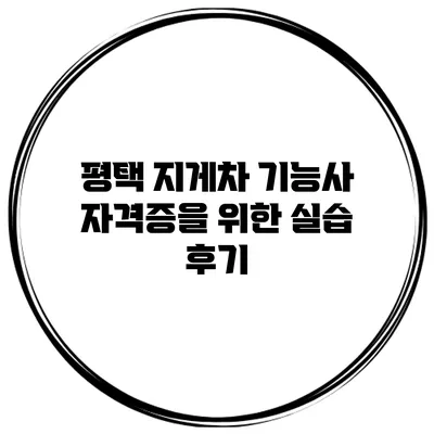 평택 지게차 기능사 자격증을 위한 실습 후기