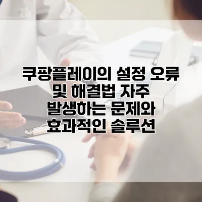쿠팡플레이의 설정 오류 및 해결법: 자주 발생하는 문제와 효과적인 솔루션